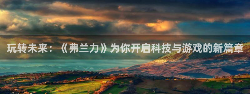 玩转未来：《弗兰力》为你开启科技与游戏的新篇章