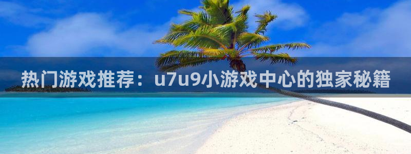 热门游戏推荐：u7u9小游戏中心的独家秘籍