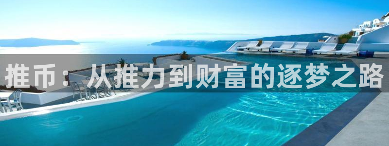 k8凯发集团电子游戏官网：推币：从推力到财富的逐梦之路